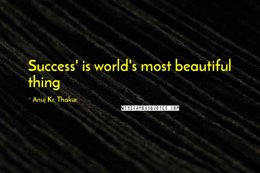 Anuj Kr. Thakur Quotes: Success' is world's most beautiful thing