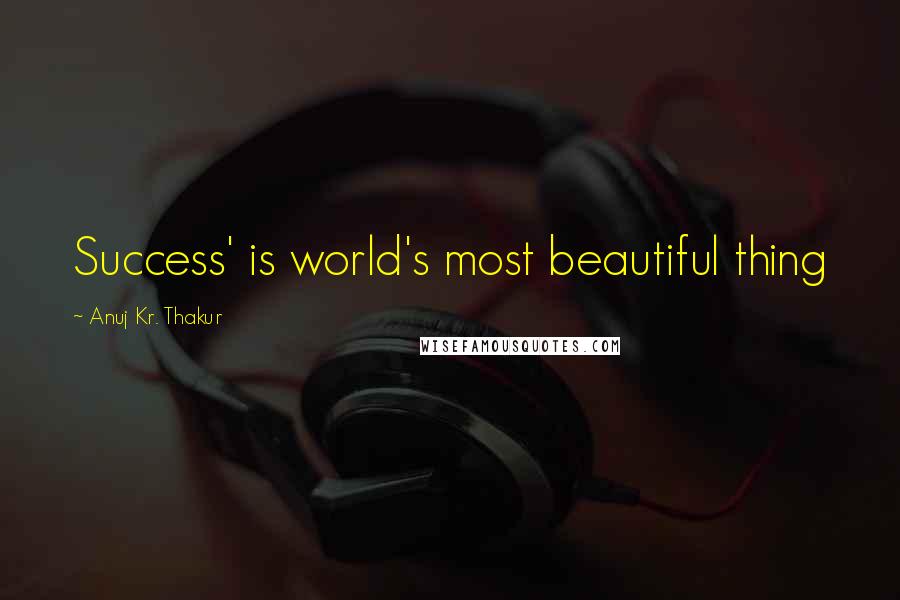 Anuj Kr. Thakur Quotes: Success' is world's most beautiful thing