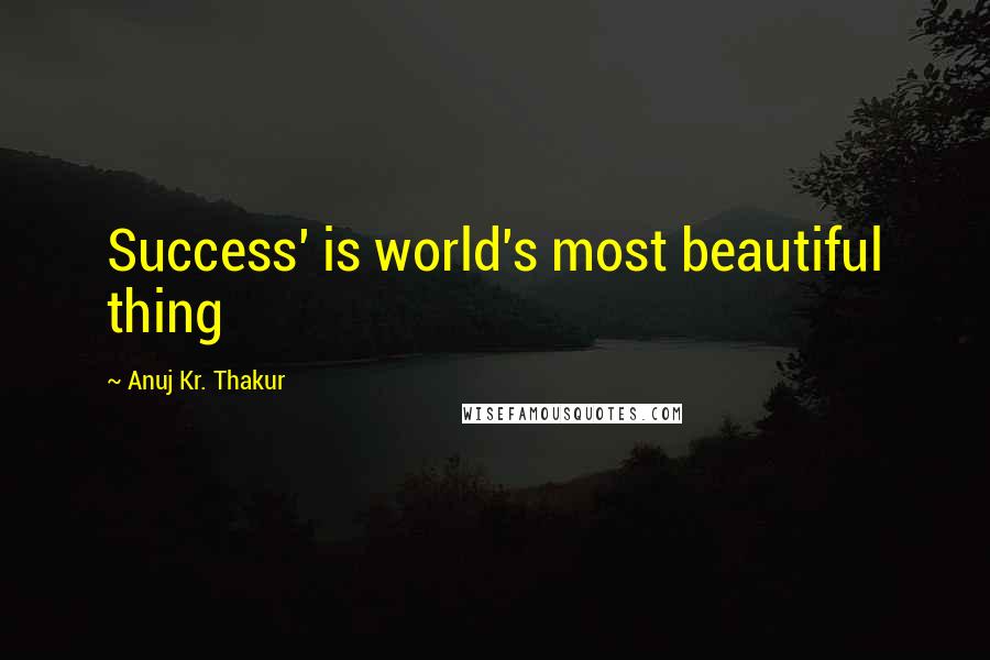 Anuj Kr. Thakur Quotes: Success' is world's most beautiful thing