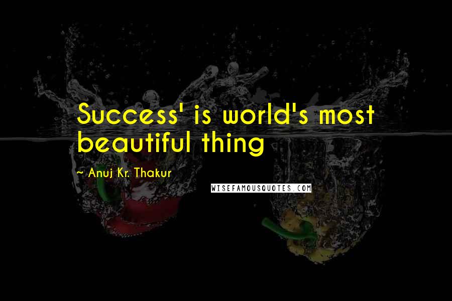 Anuj Kr. Thakur Quotes: Success' is world's most beautiful thing