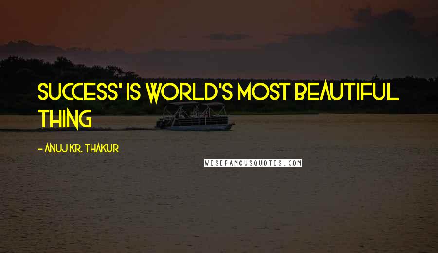 Anuj Kr. Thakur Quotes: Success' is world's most beautiful thing