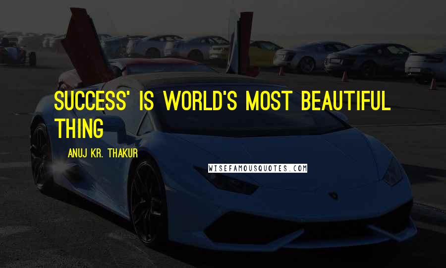 Anuj Kr. Thakur Quotes: Success' is world's most beautiful thing