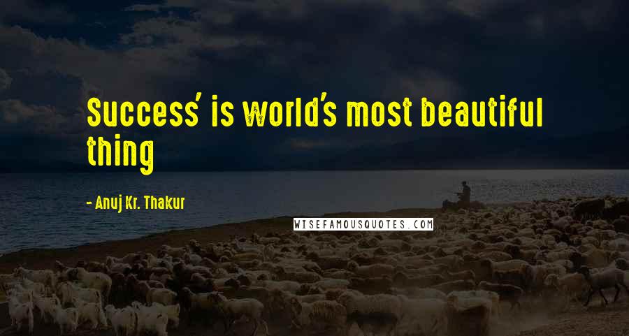 Anuj Kr. Thakur Quotes: Success' is world's most beautiful thing