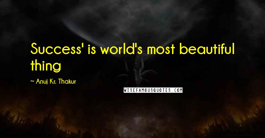 Anuj Kr. Thakur Quotes: Success' is world's most beautiful thing