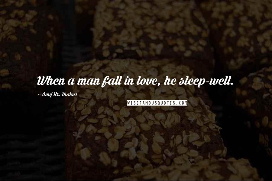 Anuj Kr. Thakur Quotes: When a man fall in love, he sleep-well.