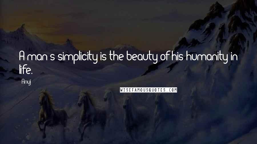 Anuj Quotes: A man's simplicity is the beauty of his humanity in life.