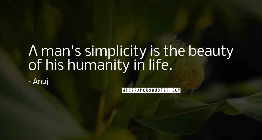 Anuj Quotes: A man's simplicity is the beauty of his humanity in life.