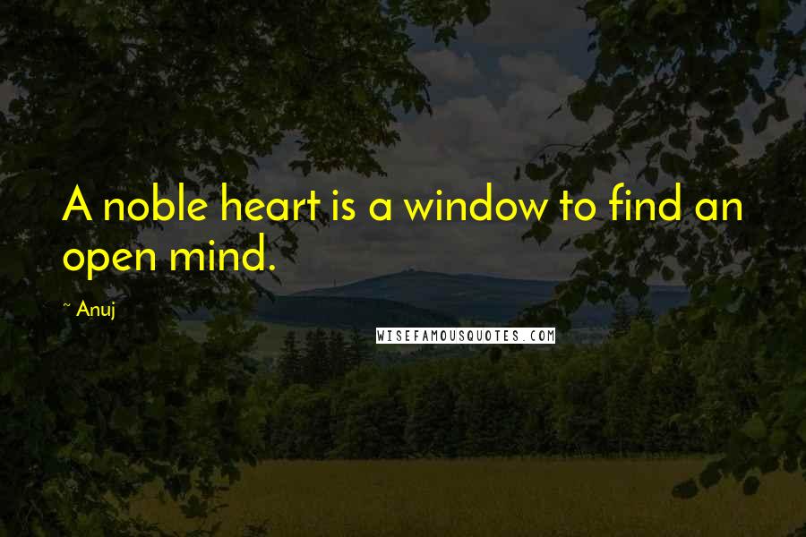 Anuj Quotes: A noble heart is a window to find an open mind.