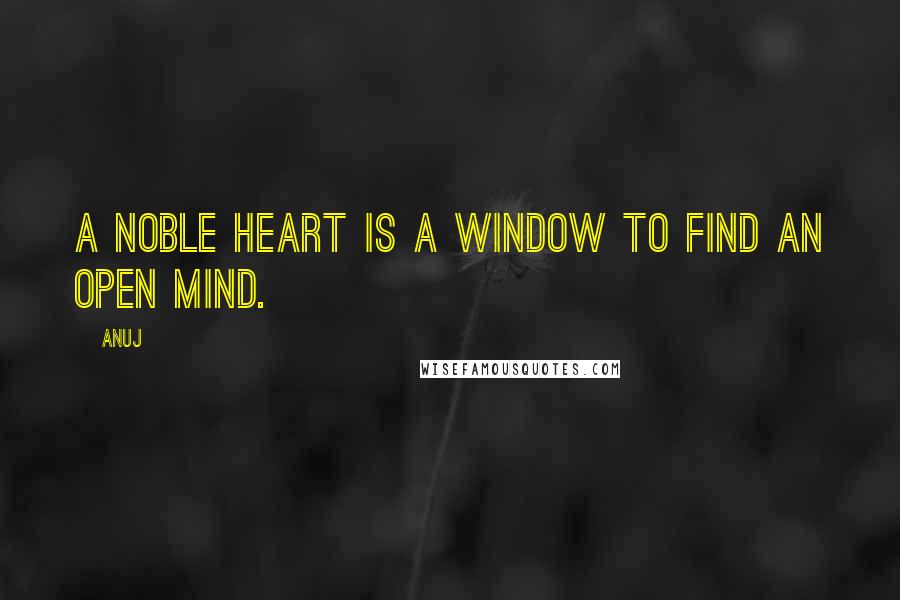 Anuj Quotes: A noble heart is a window to find an open mind.