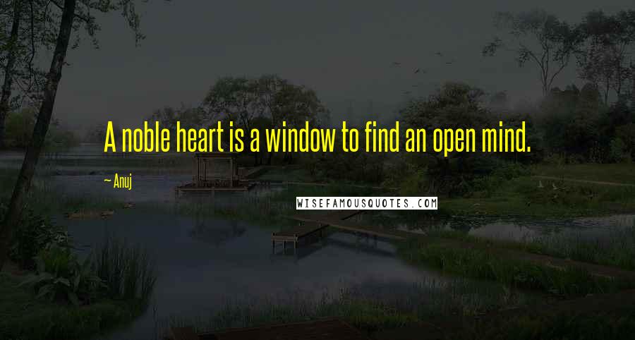 Anuj Quotes: A noble heart is a window to find an open mind.