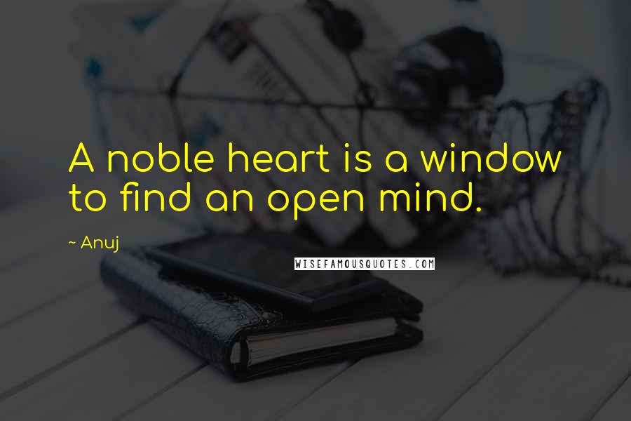 Anuj Quotes: A noble heart is a window to find an open mind.