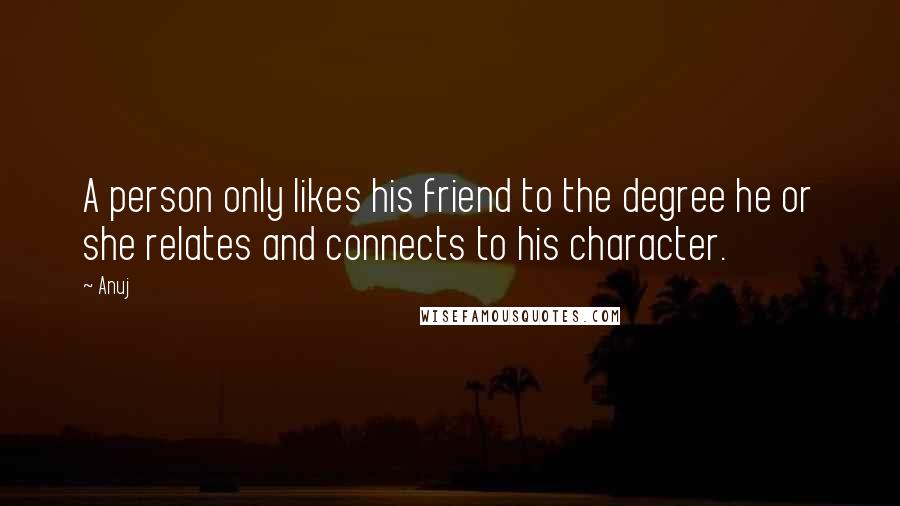 Anuj Quotes: A person only likes his friend to the degree he or she relates and connects to his character.