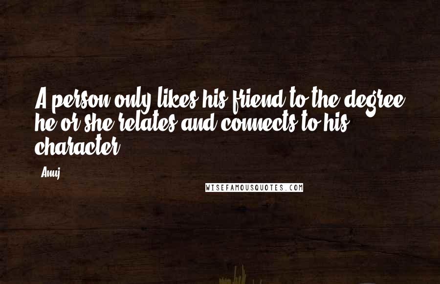 Anuj Quotes: A person only likes his friend to the degree he or she relates and connects to his character.