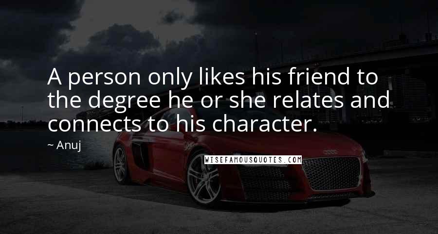 Anuj Quotes: A person only likes his friend to the degree he or she relates and connects to his character.