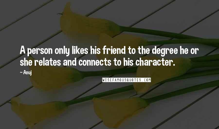 Anuj Quotes: A person only likes his friend to the degree he or she relates and connects to his character.