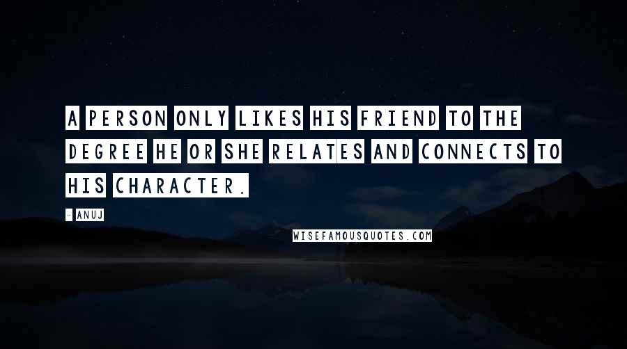 Anuj Quotes: A person only likes his friend to the degree he or she relates and connects to his character.