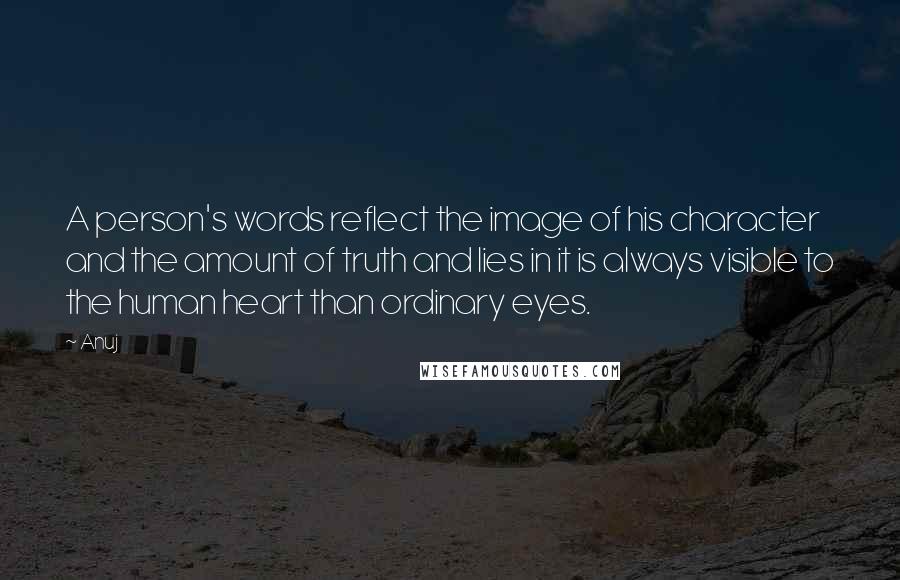 Anuj Quotes: A person's words reflect the image of his character and the amount of truth and lies in it is always visible to the human heart than ordinary eyes.