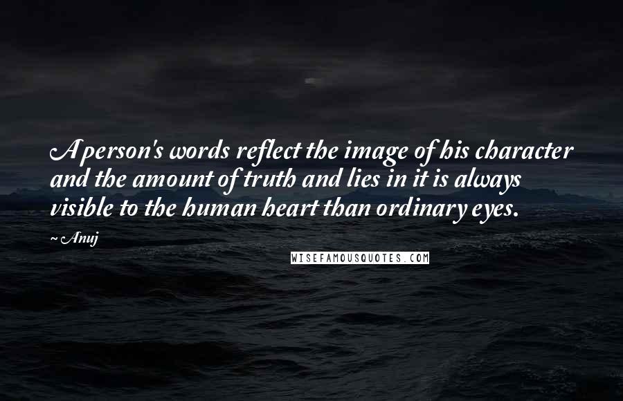 Anuj Quotes: A person's words reflect the image of his character and the amount of truth and lies in it is always visible to the human heart than ordinary eyes.