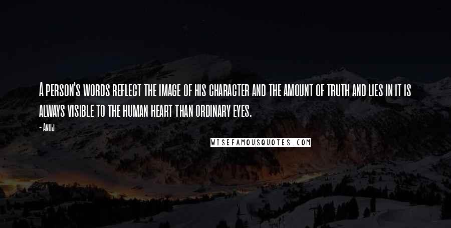 Anuj Quotes: A person's words reflect the image of his character and the amount of truth and lies in it is always visible to the human heart than ordinary eyes.