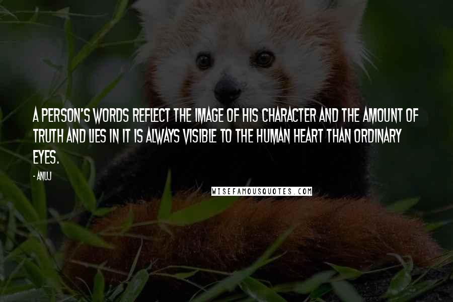 Anuj Quotes: A person's words reflect the image of his character and the amount of truth and lies in it is always visible to the human heart than ordinary eyes.