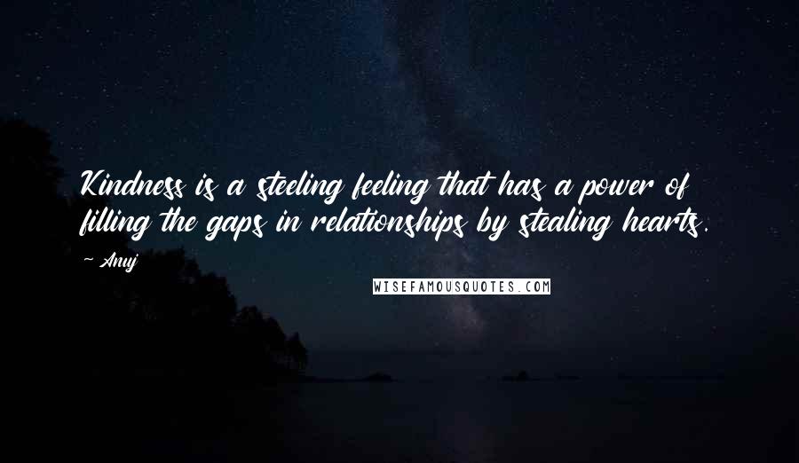 Anuj Quotes: Kindness is a steeling feeling that has a power of filling the gaps in relationships by stealing hearts.