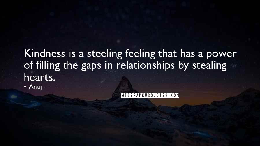 Anuj Quotes: Kindness is a steeling feeling that has a power of filling the gaps in relationships by stealing hearts.