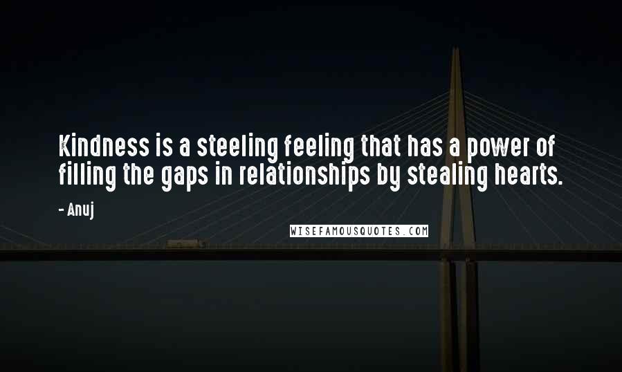 Anuj Quotes: Kindness is a steeling feeling that has a power of filling the gaps in relationships by stealing hearts.