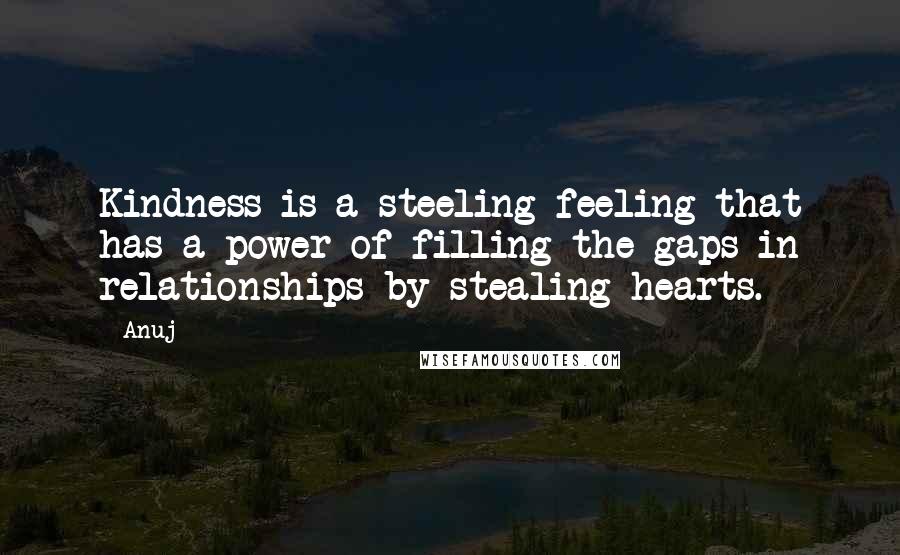 Anuj Quotes: Kindness is a steeling feeling that has a power of filling the gaps in relationships by stealing hearts.