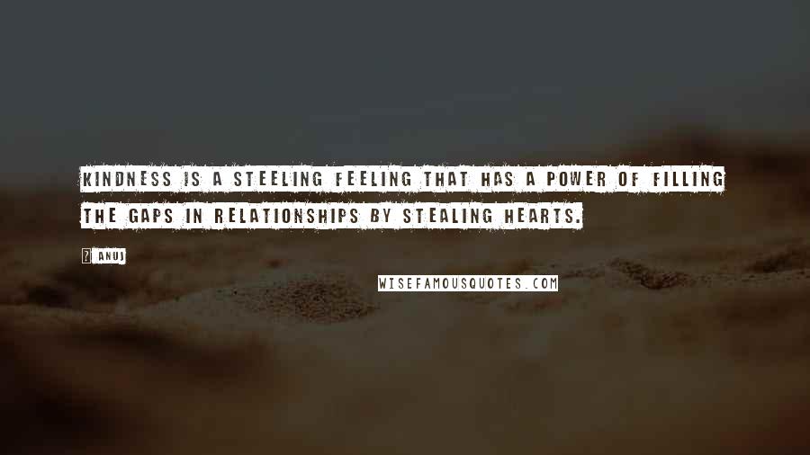 Anuj Quotes: Kindness is a steeling feeling that has a power of filling the gaps in relationships by stealing hearts.