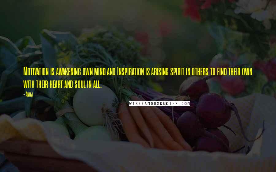Anuj Quotes: Motivation is awakening own mind and Inspiration is arising spirit in others to find their own with their heart and soul in all.