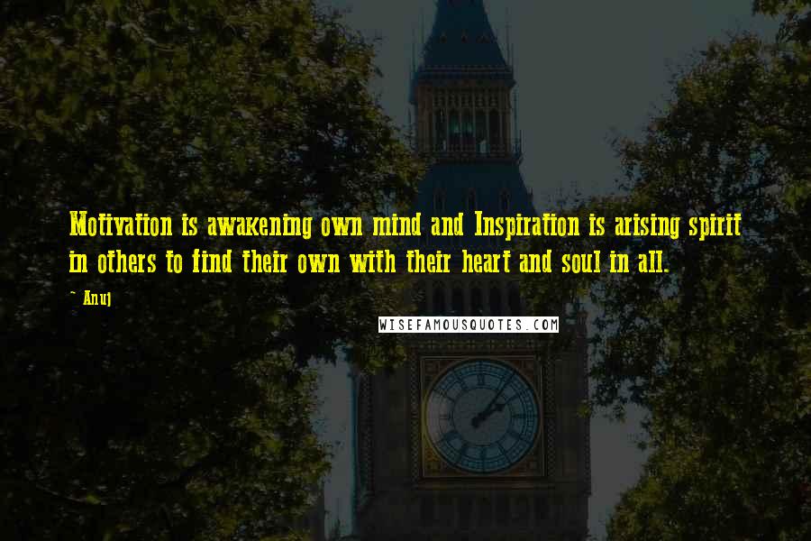 Anuj Quotes: Motivation is awakening own mind and Inspiration is arising spirit in others to find their own with their heart and soul in all.