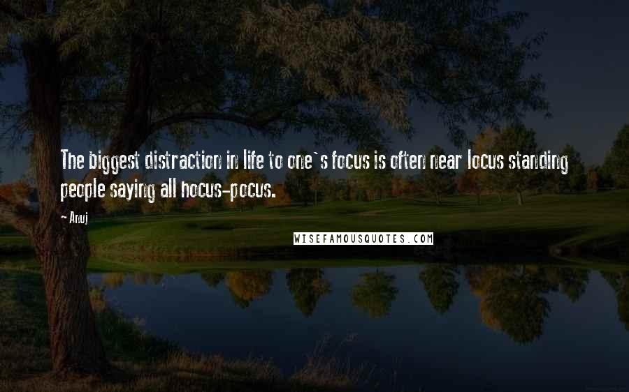 Anuj Quotes: The biggest distraction in life to one's focus is often near locus standing people saying all hocus-pocus.