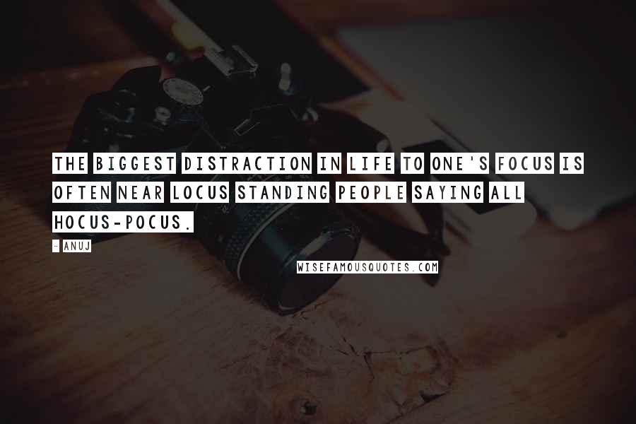 Anuj Quotes: The biggest distraction in life to one's focus is often near locus standing people saying all hocus-pocus.