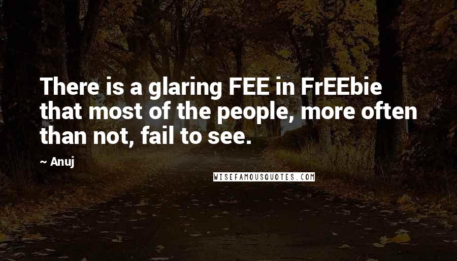 Anuj Quotes: There is a glaring FEE in FrEEbie that most of the people, more often than not, fail to see.