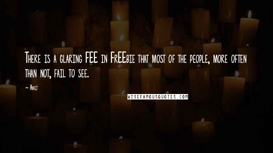 Anuj Quotes: There is a glaring FEE in FrEEbie that most of the people, more often than not, fail to see.