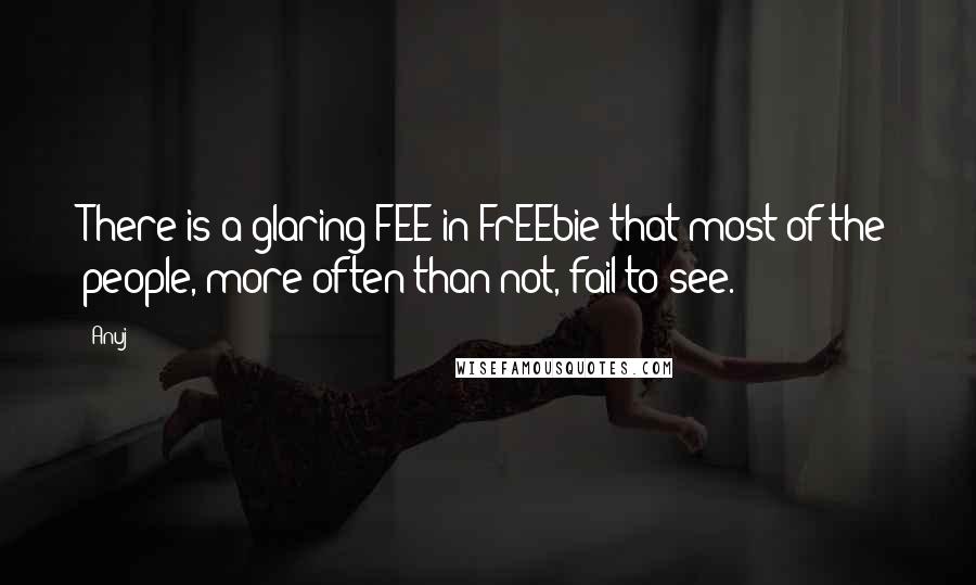 Anuj Quotes: There is a glaring FEE in FrEEbie that most of the people, more often than not, fail to see.