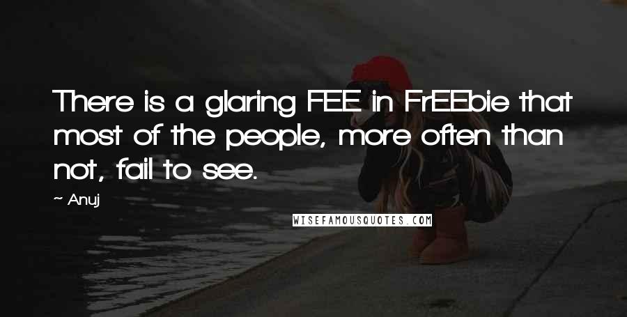 Anuj Quotes: There is a glaring FEE in FrEEbie that most of the people, more often than not, fail to see.