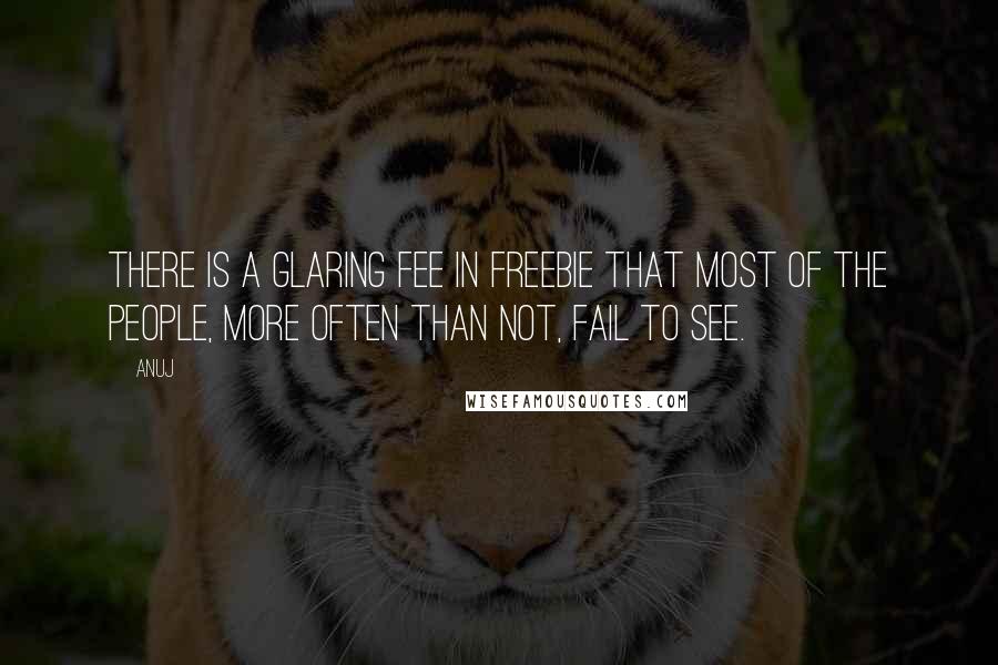 Anuj Quotes: There is a glaring FEE in FrEEbie that most of the people, more often than not, fail to see.