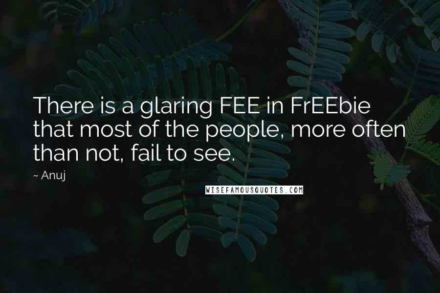 Anuj Quotes: There is a glaring FEE in FrEEbie that most of the people, more often than not, fail to see.