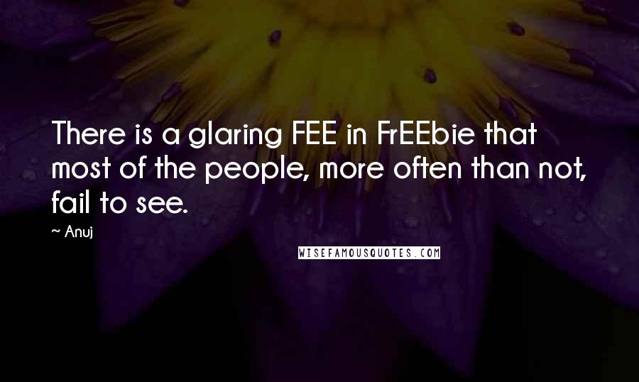 Anuj Quotes: There is a glaring FEE in FrEEbie that most of the people, more often than not, fail to see.