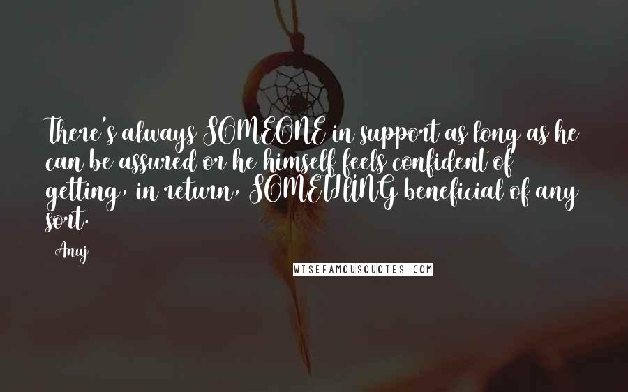 Anuj Quotes: There's always SOMEONE in support as long as he can be assured or he himself feels confident of getting, in return, SOMETHING beneficial of any sort.