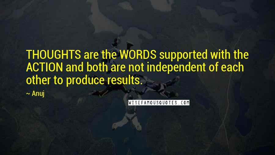 Anuj Quotes: THOUGHTS are the WORDS supported with the ACTION and both are not independent of each other to produce results.