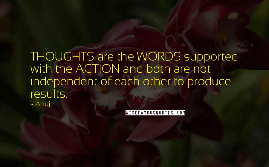 Anuj Quotes: THOUGHTS are the WORDS supported with the ACTION and both are not independent of each other to produce results.