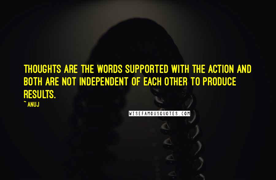 Anuj Quotes: THOUGHTS are the WORDS supported with the ACTION and both are not independent of each other to produce results.