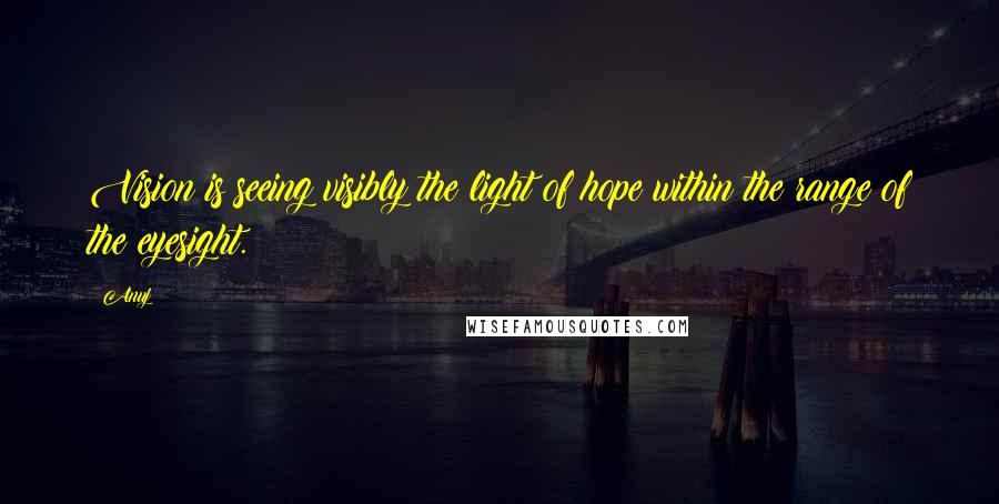 Anuj Quotes: Vision is seeing visibly the light of hope within the range of the eyesight.