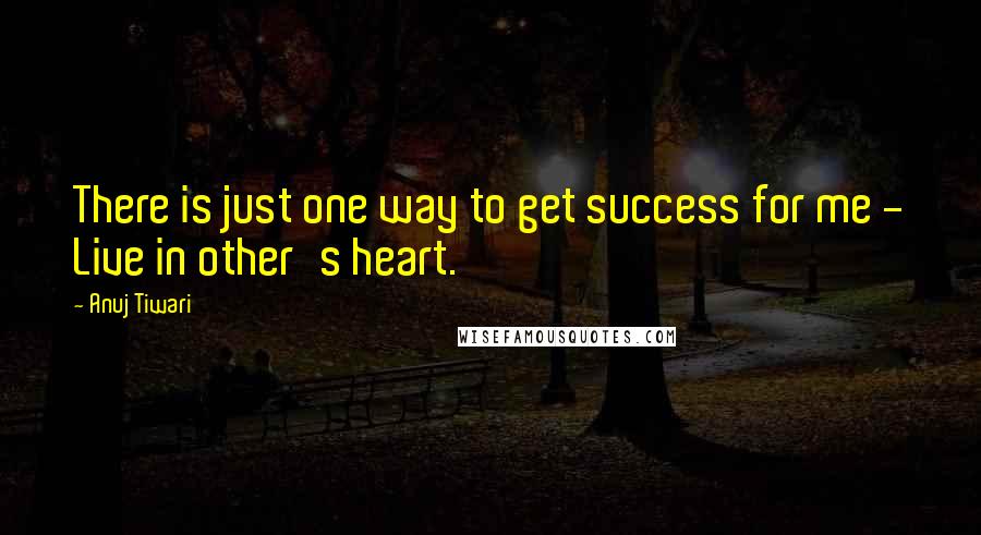 Anuj Tiwari Quotes: There is just one way to get success for me - Live in other's heart.