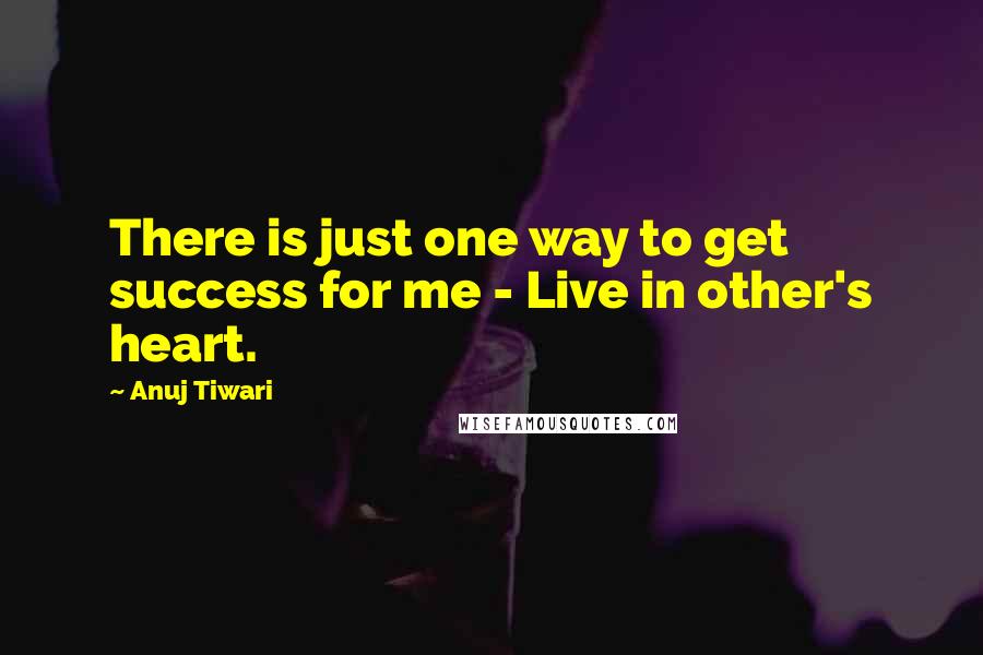 Anuj Tiwari Quotes: There is just one way to get success for me - Live in other's heart.