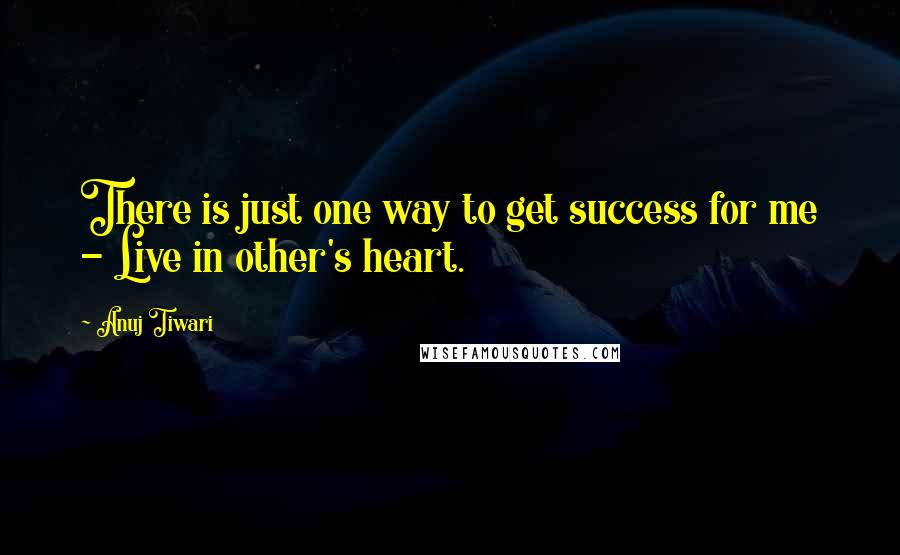 Anuj Tiwari Quotes: There is just one way to get success for me - Live in other's heart.
