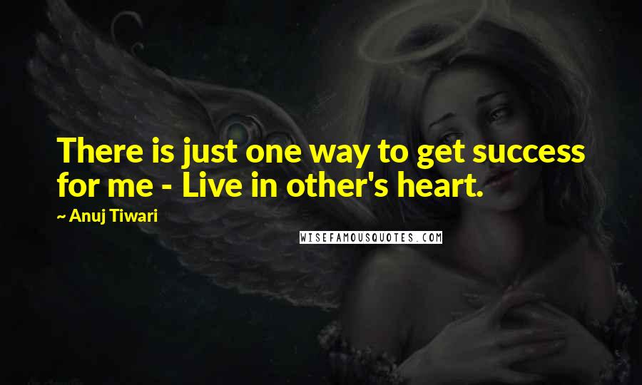 Anuj Tiwari Quotes: There is just one way to get success for me - Live in other's heart.