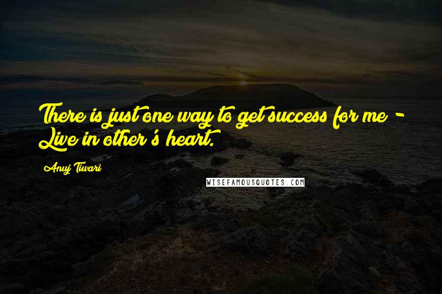 Anuj Tiwari Quotes: There is just one way to get success for me - Live in other's heart.